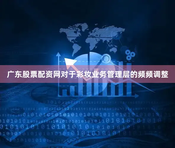 广东股票配资网对于彩妆业务管理层的频频调整