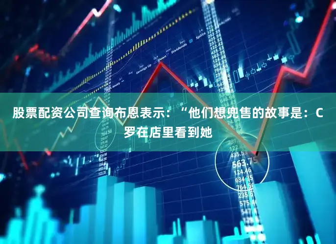 股票配资公司查询布恩表示：“他们想兜售的故事是：C罗在店里看到她