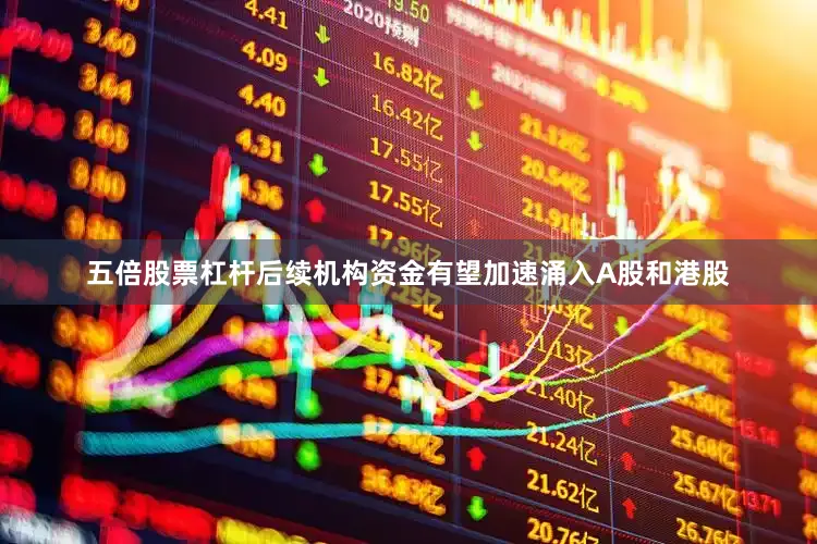 五倍股票杠杆后续机构资金有望加速涌入A股和港股