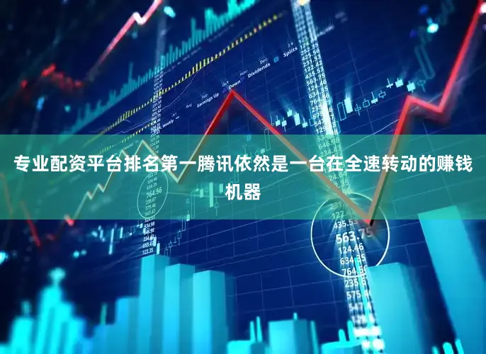 专业配资平台排名第一　　腾讯依然是一台在全速转动的赚钱机器