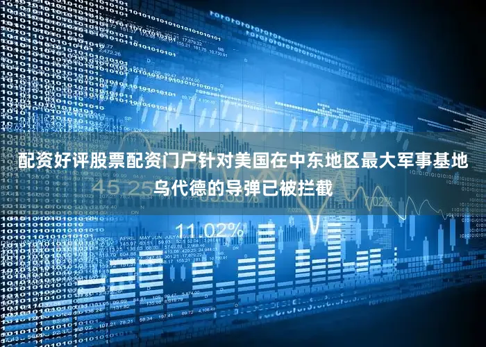 配资好评股票配资门户针对美国在中东地区最大军事基地乌代德的导弹已被拦截