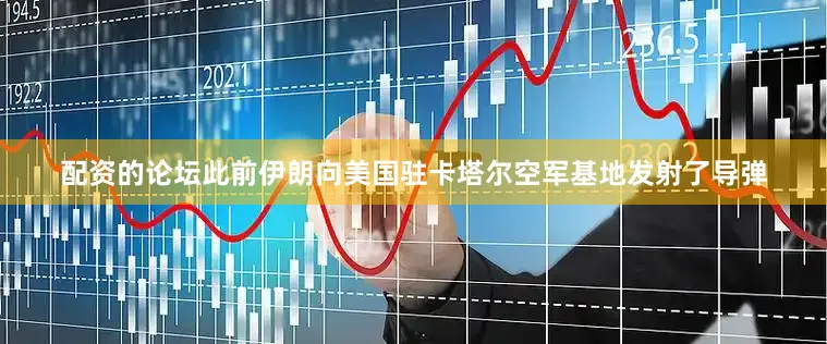 配资的论坛此前伊朗向美国驻卡塔尔空军基地发射了导弹