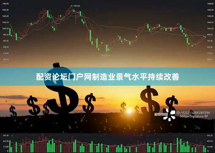 配资论坛门户网制造业景气水平持续改善