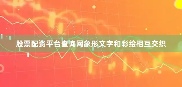 股票配资平台查询网象形文字和彩绘相互交织