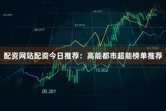 配资网站配资今日推荐：高能都市超能榜单推荐