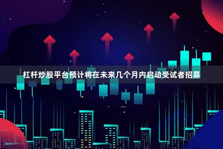杠杆炒股平台预计将在未来几个月内启动受试者招募