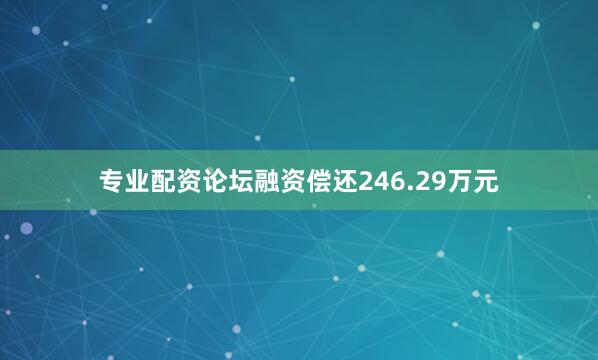 专业配资论坛融资偿还246.29万元