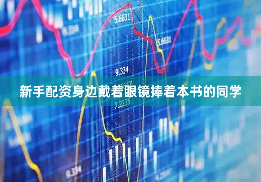 新手配资身边戴着眼镜捧着本书的同学