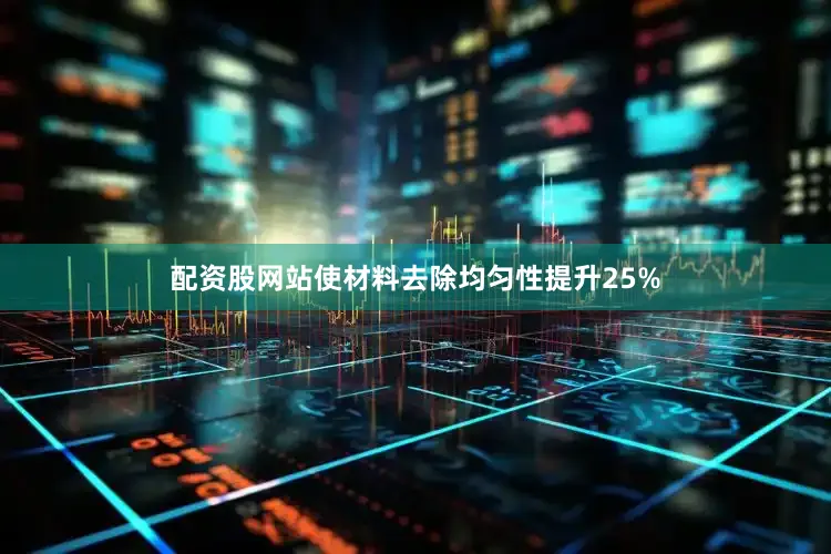配资股网站使材料去除均匀性提升25%