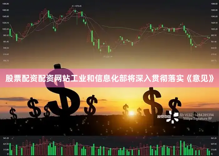 股票配资配资网站　　工业和信息化部将深入贯彻落实《意见》