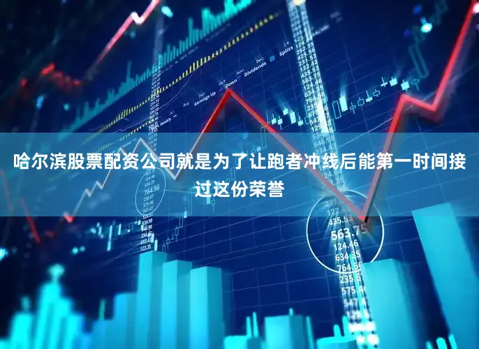 哈尔滨股票配资公司就是为了让跑者冲线后能第一时间接过这份荣誉
