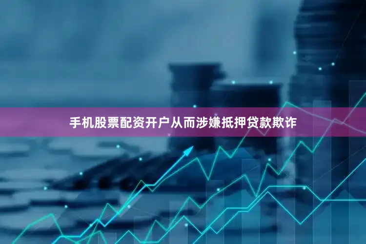 手机股票配资开户从而涉嫌抵押贷款欺诈