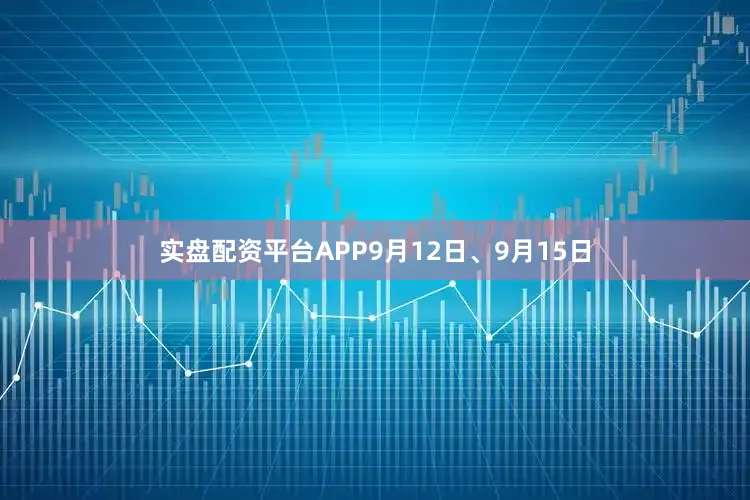 实盘配资平台APP9月12日、9月15日