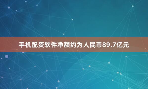 手机配资软件净额约为人民币89.7亿元