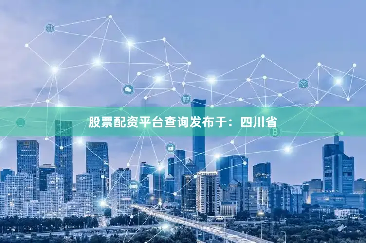 股票配资平台查询发布于：四川省